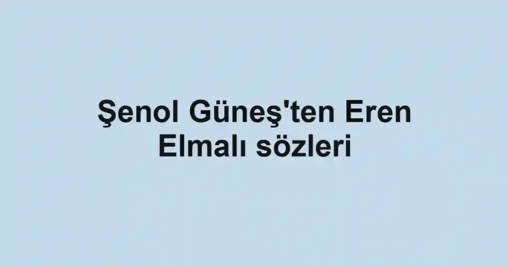 Şenol Güneş'ten Eren Elmalı sözleri
