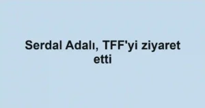 Serdal Adalı, TFF'yi ziyaret etti