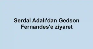 Serdal Adalı'dan Gedson Fernandes'e ziyaret