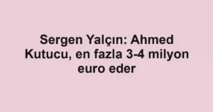 Sergen Yalçın: Ahmed Kutucu, en fazla 3-4 milyon euro eder