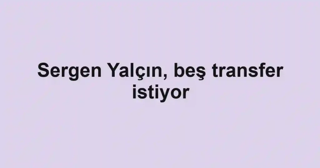 Sergen Yalçın, beş transfer istiyor