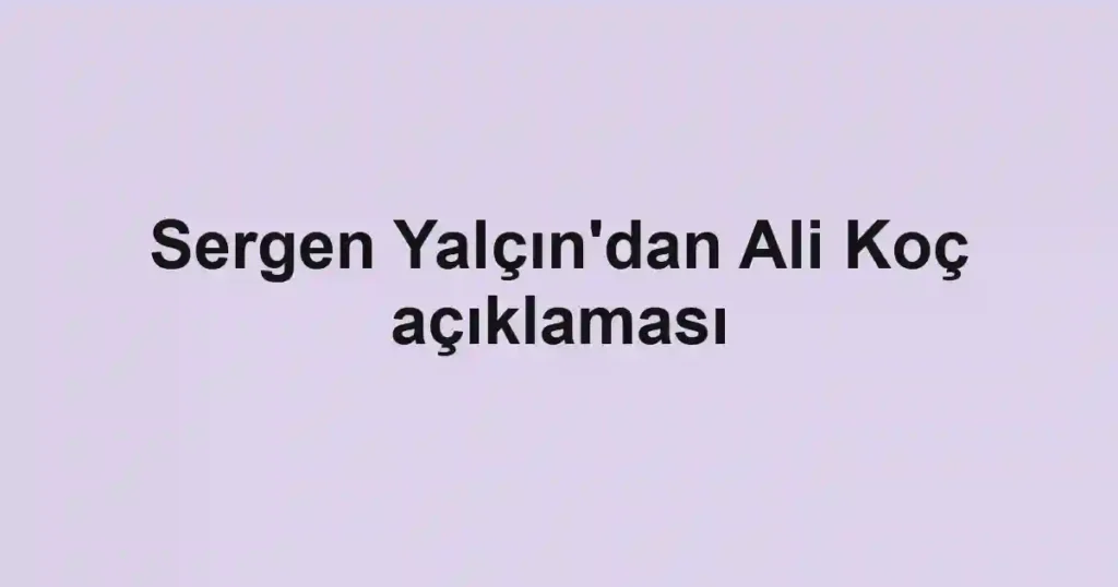 Sergen Yalçın'dan Ali Koç açıklaması