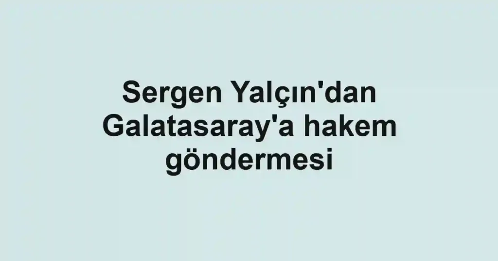 Sergen Yalçın'dan Galatasaray'a hakem göndermesi