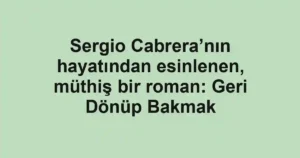 Sergio Cabrera’nın hayatından esinlenen, müthiş bir roman: Geri Dönüp Bakmak