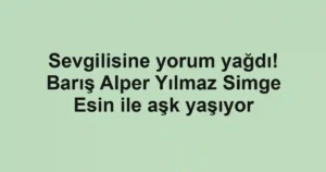 Sevgilisine yorum yağdı! Barış Alper Yılmaz Simge Esin ile aşk yaşıyor