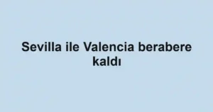Sevilla ile Valencia berabere kaldı
