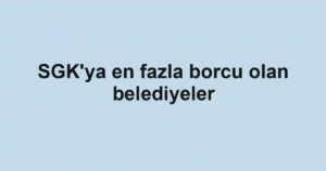 SGK'ya en fazla borcu olan belediyeler