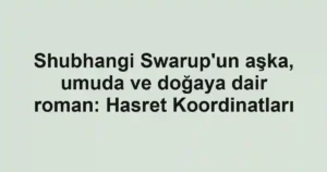 Shubhangi Swarup'un aşka, umuda ve doğaya dair roman: Hasret Koordinatları