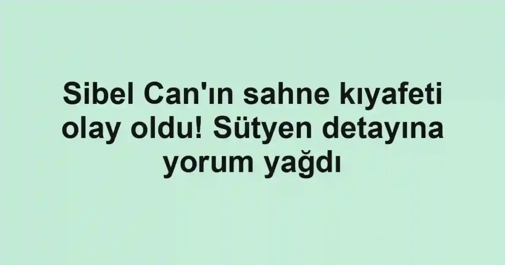 Sibel Can'ın sahne kıyafeti olay oldu! Sütyen detayına yorum yağdı