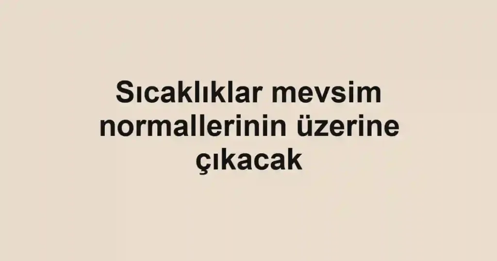 Sıcaklıklar mevsim normallerinin üzerine çıkacak