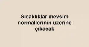 Sıcaklıklar mevsim normallerinin üzerine çıkacak
