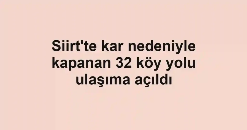 Siirt'te kar nedeniyle kapanan 32 köy yolu ulaşıma açıldı