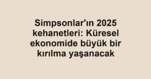 Simpsonlar'ın 2025 kehanetleri: Küresel ekonomide büyük bir kırılma yaşanacak
