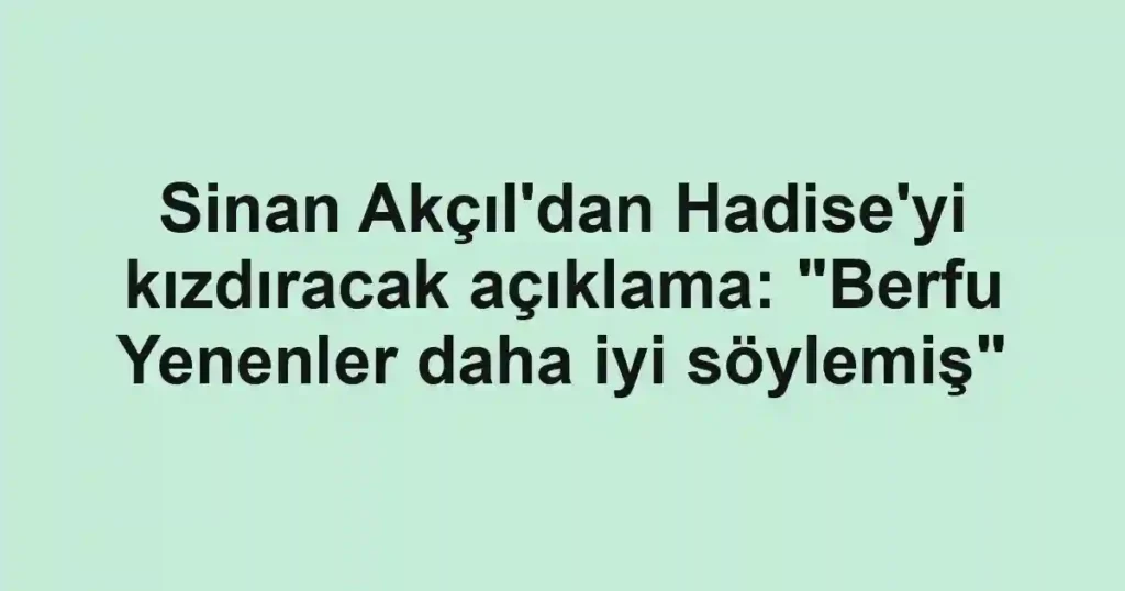 Sinan Akçıl'dan Hadise'yi kızdıracak açıklama: "Berfu Yenenler daha iyi söylemiş"