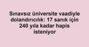 Sınavsız üniversite vaadiyle dolandırıcılık: 17 sanık için 240 yıla kadar hapis isteniyor
