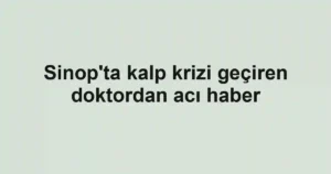 Sinop'ta kalp krizi geçiren doktordan acı haber