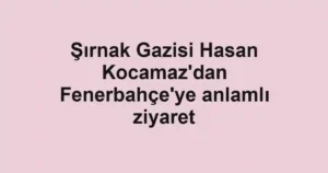 Şırnak Gazisi Hasan Kocamaz'dan Fenerbahçe'ye anlamlı ziyaret