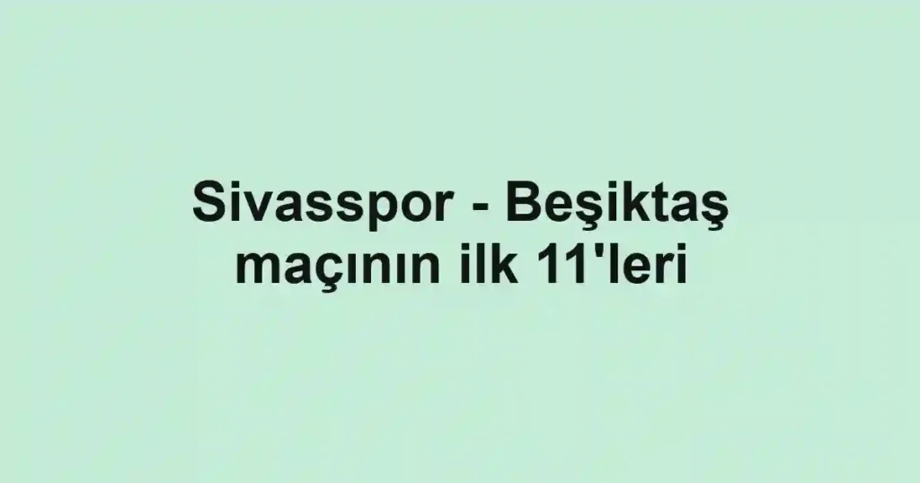 Sivasspor - Beşiktaş maçının ilk 11'leri
