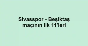 Sivasspor - Beşiktaş maçının ilk 11'leri