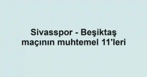 Sivasspor - Beşiktaş maçının muhtemel 11'leri