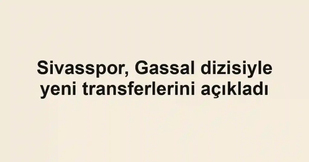 Sivasspor, Gassal dizisiyle yeni transferlerini açıkladı
