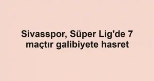 Sivasspor, Süper Lig'de 7 maçtır galibiyete hasret