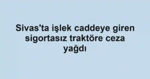 Sivas'ta işlek caddeye giren sigortasız traktöre ceza yağdı
