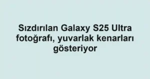 Sızdırılan Galaxy S25 Ultra fotoğrafı, yuvarlak kenarları gösteriyor
