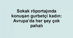 Sokak röportajında konuşan gurbetçi kadın: Avrupa’da her şey çok pahalı