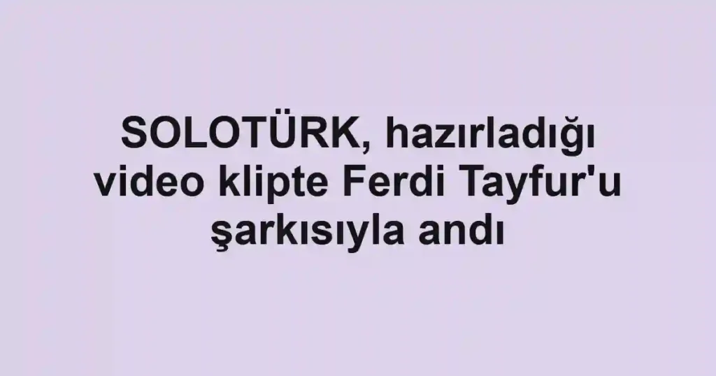 SOLOTÜRK, hazırladığı video klipte Ferdi Tayfur'u şarkısıyla andı