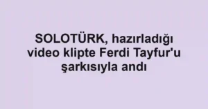 SOLOTÜRK, hazırladığı video klipte Ferdi Tayfur'u şarkısıyla andı