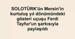SOLOTÜRK'ün Mersin'in kurtuluş yıl dönümündeki gösteri uçuşu Ferdi Tayfur'un şarkısıyla paylaşıldı