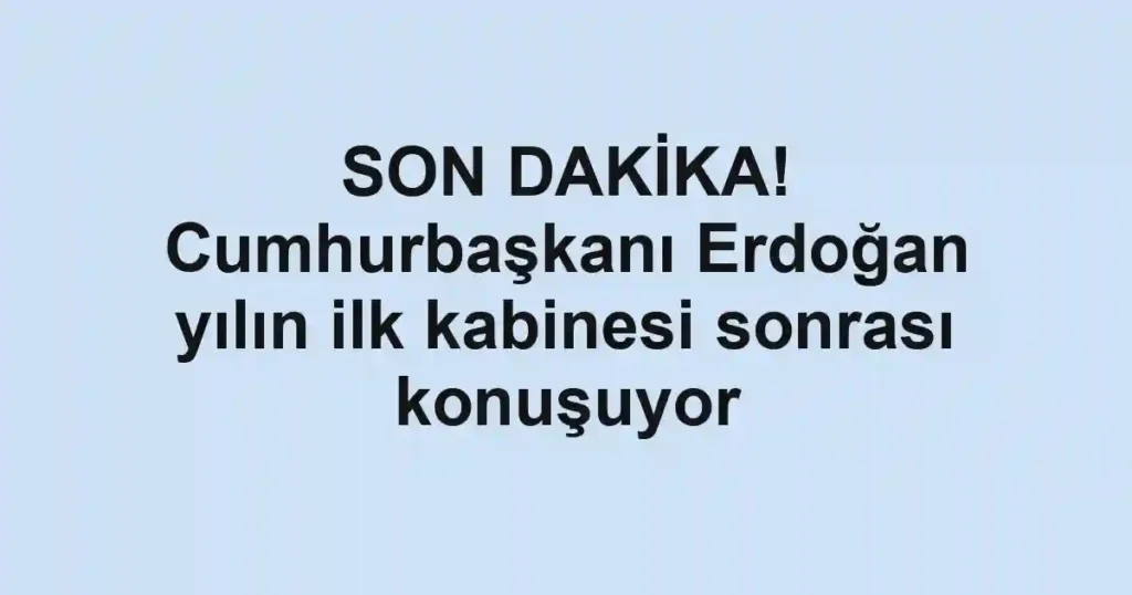 SON DAKİKA! Cumhurbaşkanı Erdoğan yılın ilk kabinesi sonrası konuşuyor