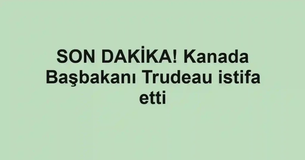 SON DAKİKA! Kanada Başbakanı Trudeau istifa etti