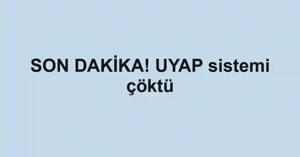 SON DAKİKA! UYAP sistemi çöktü
