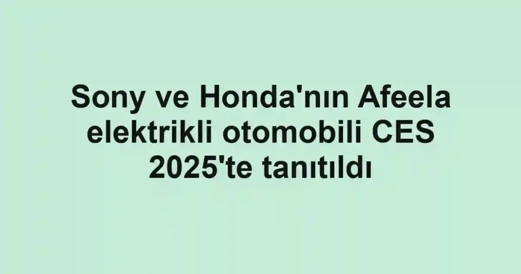 Sony ve Honda'nın Afeela elektrikli otomobili CES 2025'te tanıtıldı