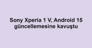 Sony Xperia 1 V, Android 15 güncellemesine kavuştu