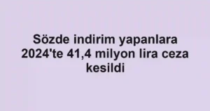 Sözde indirim yapanlara 2024'te 41,4 milyon lira ceza kesildi