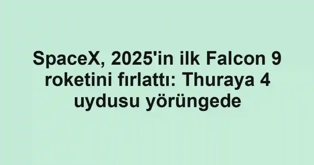SpaceX, 2025'in ilk Falcon 9 roketini fırlattı: Thuraya 4 uydusu yörüngede