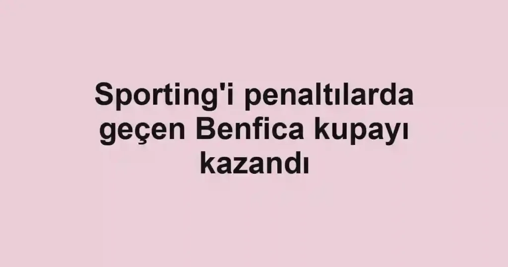 Sporting'i penaltılarda geçen Benfica kupayı kazandı