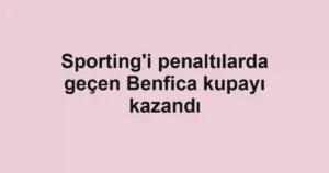Sporting'i penaltılarda geçen Benfica kupayı kazandı