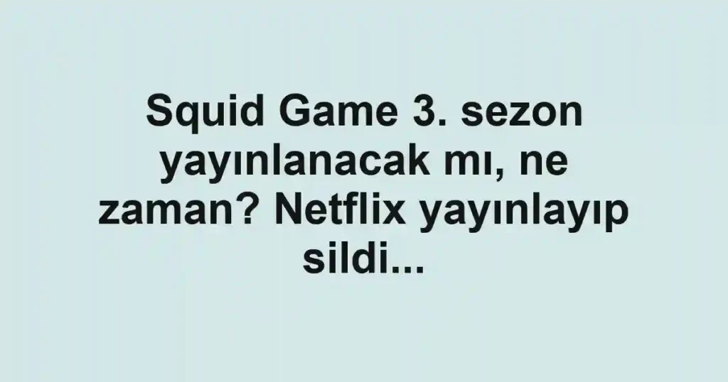 Squid Game 3. sezon yayınlanacak mı, ne zaman? Netflix yayınlayıp sildi...