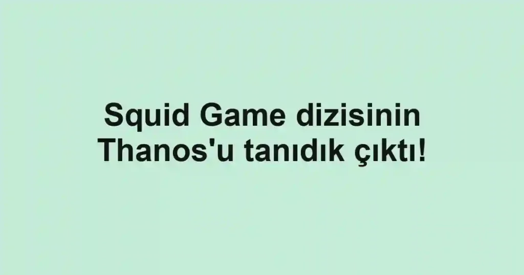 Squid Game dizisinin Thanos'u tanıdık çıktı!