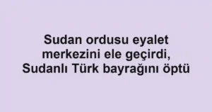 Sudan ordusu eyalet merkezini ele geçirdi, Sudanlı Türk bayrağını öptü