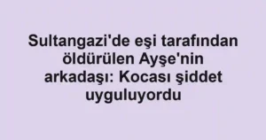 Sultangazi'de eşi tarafından öldürülen Ayşe'nin arkadaşı: Kocası şiddet uyguluyordu