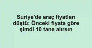Suriye'de araç fiyatları düştü: Önceki fiyata göre şimdi 10 tane alırsın