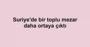 Suriye'de bir toplu mezar daha ortaya çıktı