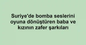 Suriye'de bomba seslerini oyuna dönüştüren baba ve kızının zafer şarkıları
