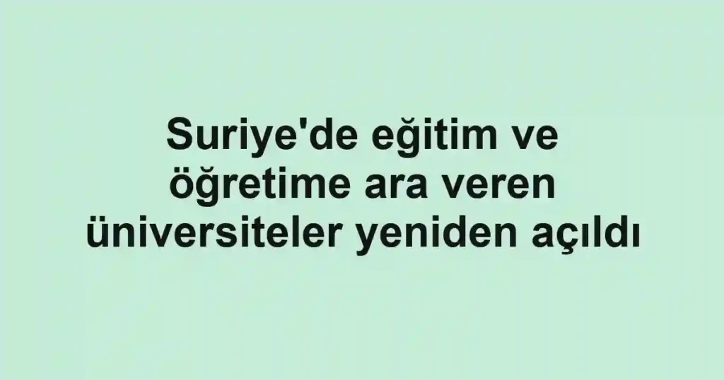 Suriye'de eğitim ve öğretime ara veren üniversiteler yeniden açıldı