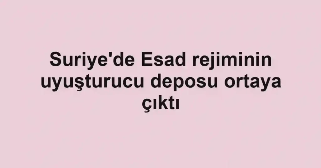 Suriye'de Esad rejiminin uyuşturucu deposu ortaya çıktı